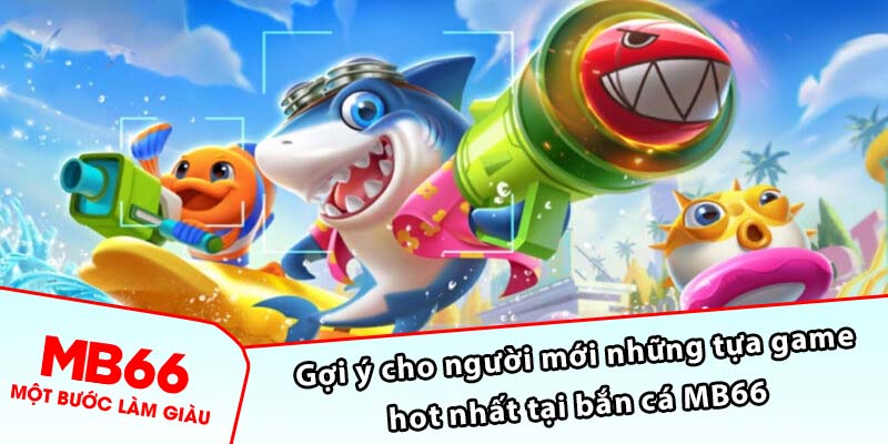 Gợi ý cho người mới những tựa game hot nhất tại bắn cá MB66