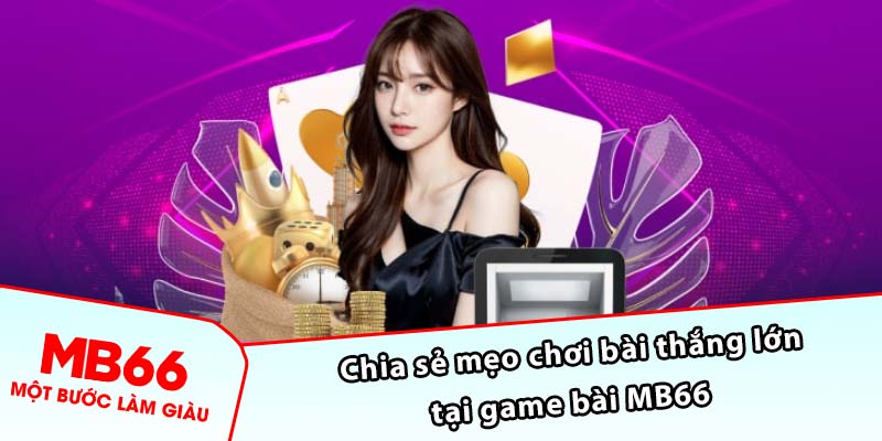 Chia sẻ mẹo chơi bài thắng lớn tại game bài MB66 