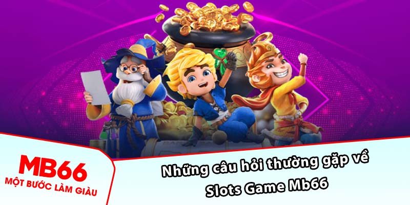 Những câu hỏi thường gặp về Slots Game Mb66